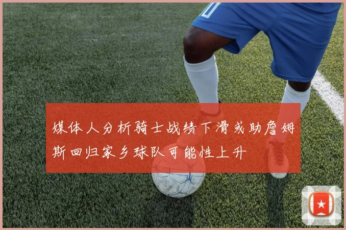 媒体人分析骑士战绩下滑或助詹姆斯回归家乡球队可能性上升