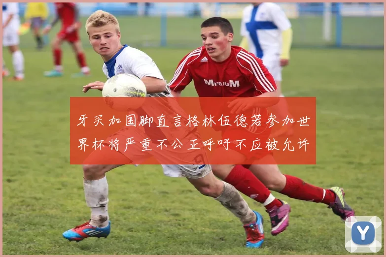牙买加国脚直言格林伍德若参加世界杯将严重不公正呼吁不应被允许
