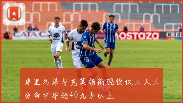 库里兄弟与克莱领衔现役仅三人三分命中率超40九季以上