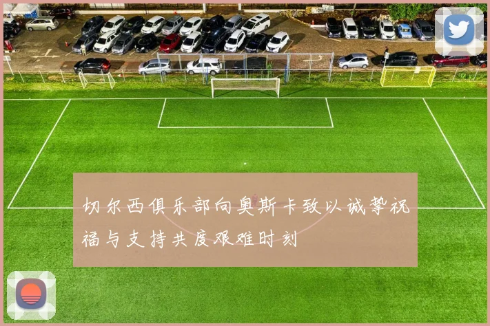 切尔西俱乐部向奥斯卡致以诚挚祝福与支持共度艰难时刻