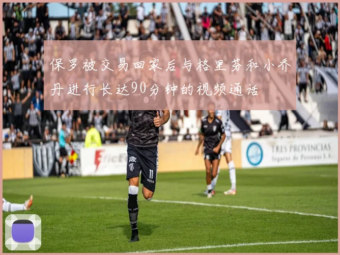 保罗被交易回家后与格里芬和小乔丹进行长达90分钟的视频通话