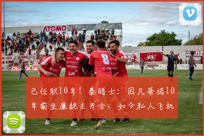 已任职10年！泰晤士：因凡蒂诺10年前坐廉航去开会，如今私人飞机