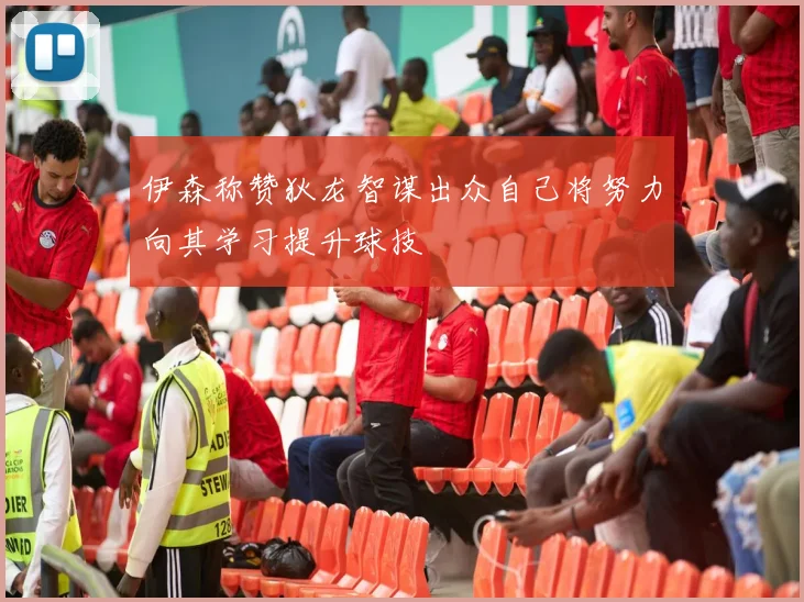 伊森称赞狄龙智谋出众自己将努力向其学习提升球技