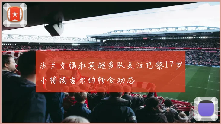 法兰克福和英超多队关注巴黎17岁小将扬吉尔的转会动态