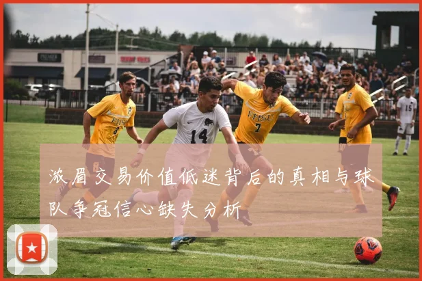 浓眉交易价值低迷背后的真相与球队争冠信心缺失分析