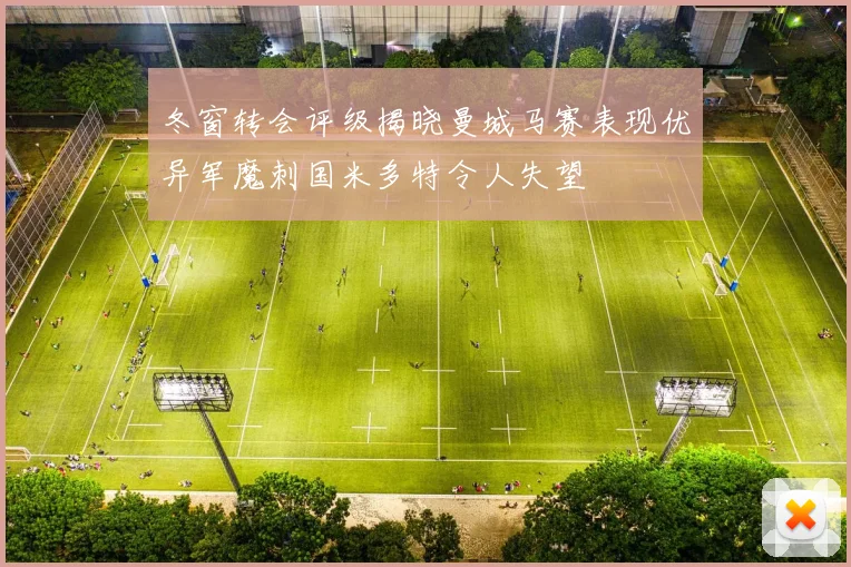 冬窗转会评级揭晓曼城马赛表现优异军魔刺国米多特令人失望