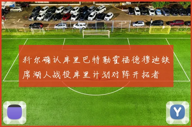 科尔确认库里巴特勒霍福德穆迪缺席湖人战役库里计划对阵开拓者