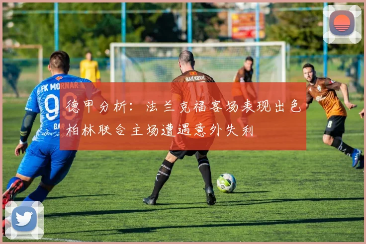 德甲分析：法兰克福客场表现出色柏林联合主场遭遇意外失利