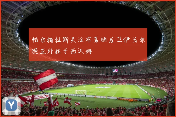 帕尔梅拉斯关注布莱顿后卫伊戈尔现正外租于西汉姆