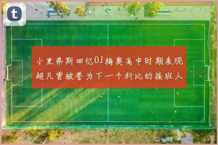 小里弗斯回忆OJ梅奥高中时期表现超凡曾被誉为下一个科比的接班人