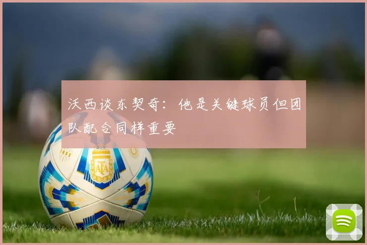 沃西谈东契奇：他是关键球员但团队配合同样重要