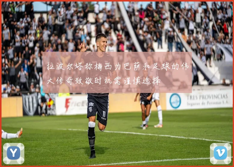拉波尔塔称梅西为巴萨和足球的伟大传奇致敬时机需谨慎选择