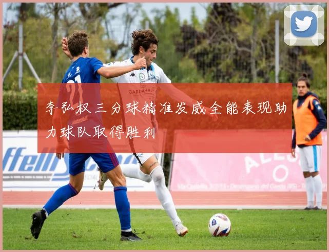 李弘权三分球精准发威全能表现助力球队取得胜利