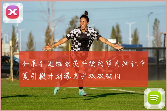 如果引进维尔茨并续约萨内拜仁今夏引援计划曝光并双双破门
