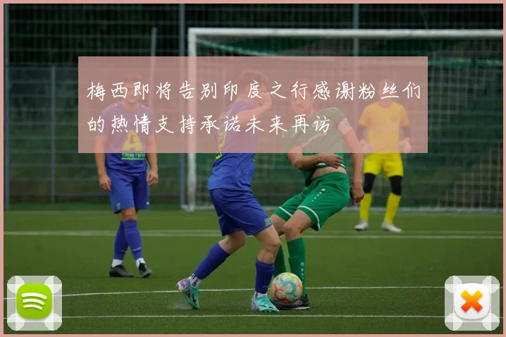 梅西即将告别印度之行感谢粉丝们的热情支持承诺未来再访