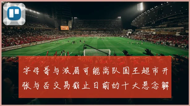 字母哥与浓眉可能离队国王超市开张与否交易截止日前的十大悬念解析
