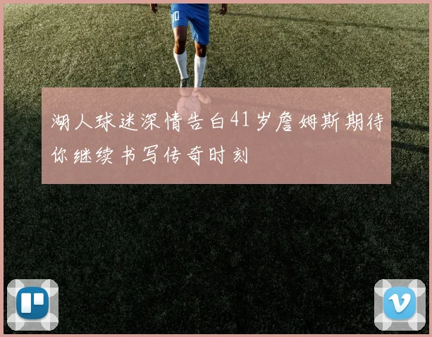 湖人球迷深情告白41岁詹姆斯期待你继续书写传奇时刻